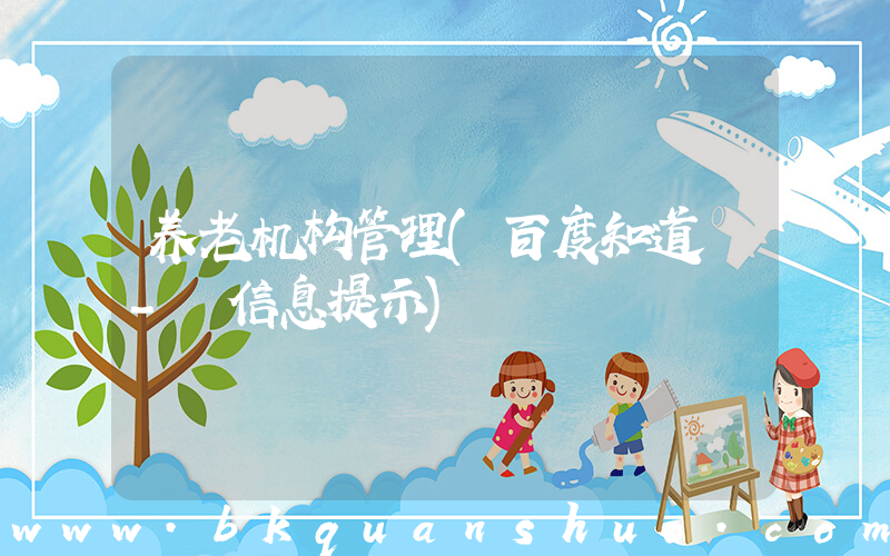 养老机构管理(百度知道 - 信息提示)